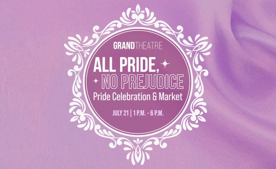 Grand Theatre: ALL PRIDE, NO PREJUDICE: Pride Celebration & Market - July 21 - 1-6PM
