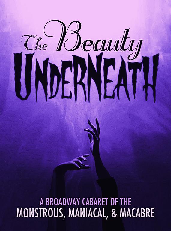 Two hands reach up from the shadows against a purple backdrop. Text reads: The Beauty Underneath, A Broadway Cabaret of the Monstrous, Maniacal, & Macabre